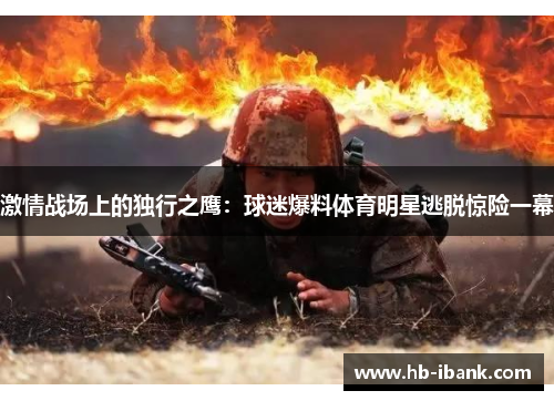 激情战场上的独行之鹰：球迷爆料体育明星逃脱惊险一幕